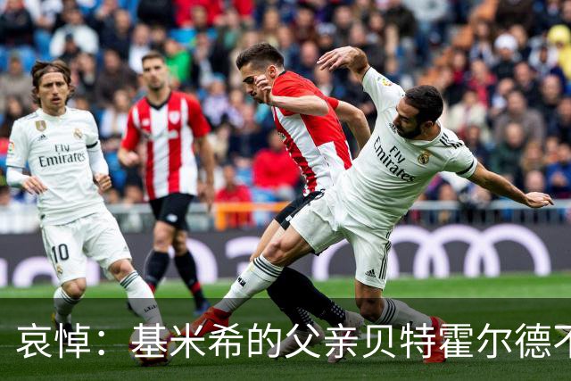 哀悼：基米希的父亲贝特霍尔德不幸去世，享年57岁