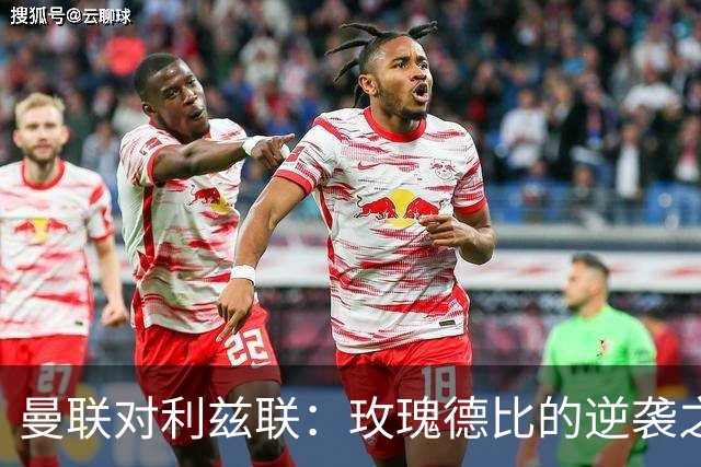 曼联对利兹联：玫瑰德比的逆袭之路，红魔能否打破不胜魔咒？